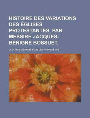 Book cover for Histoire Des Variations Des Eglises Protestantes, Par Messire Jacques-Benigne Bossuet,