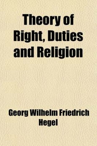 Cover of Theory of Right, Duties and Religion; Translation, with a Supplementary Essay on Hegel's Systems of Ethics and Religion