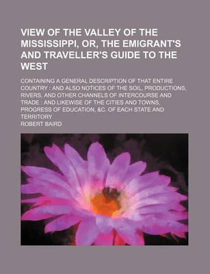 Book cover for View of the Valley of the Mississippi, Or, the Emigrant's and Traveller's Guide to the West; Containing a General Description of That Entire Country and Also Notices of the Soil, Productions, Rivers, and Other Channels of Intercourse and Trade and Likewise