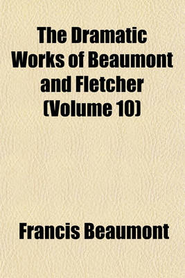 Book cover for The Dramatic Works of Beaumont and Fletcher (Volume 10)