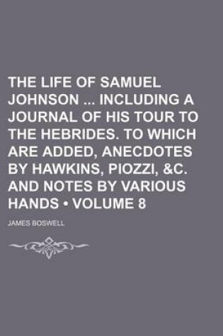 Cover of The Life of Samuel Johnson Including a Journal of His Tour to the Hebrides. to Which Are Added, Anecdotes by Hawkins, Piozzi, &C. and Notes by Various Hands (Volume 8)