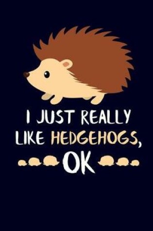 Cover of I Just Really Like Hedgehogs, Ok