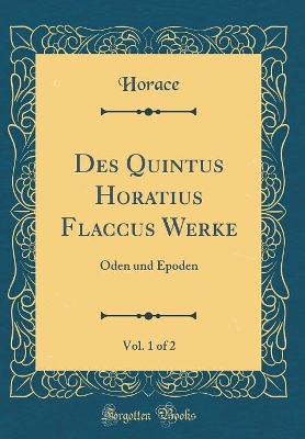 Book cover for Des Quintus Horatius Flaccus Werke, Vol. 1 of 2: Oden und Epoden (Classic Reprint)