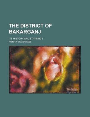 Book cover for The District of Bakarganj; Its History and Statistics