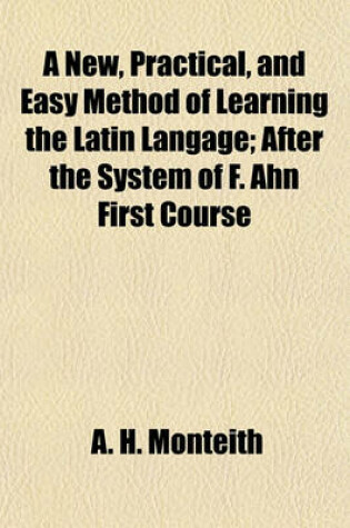 Cover of A New, Practical, and Easy Method of Learning the Latin Langage; After the System of F. Ahn First Course