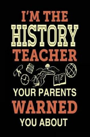 Cover of I'm the History Teacher Your Parents Warned You about