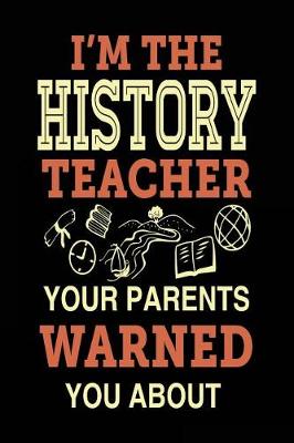 Book cover for I'm the History Teacher Your Parents Warned You about