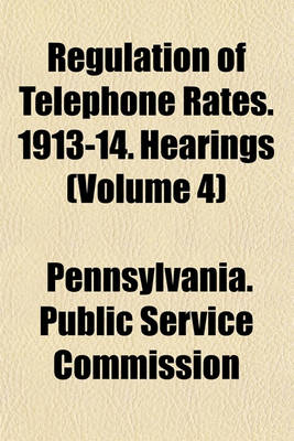 Book cover for Regulation of Telephone Rates. 1913-14. Hearings (Volume 4)