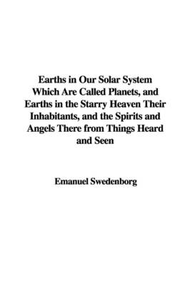 Book cover for Earths in Our Solar System Which Are Called Planets, and Earths in the Starry Heaven Their Inhabitants, and the Spirits and Angels There from Things Heard and Seen