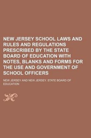 Cover of New Jersey School Laws and Rules and Regulations Prescribed by the State Board of Education with Notes, Blanks and Forms for the Use and Government of School Officers