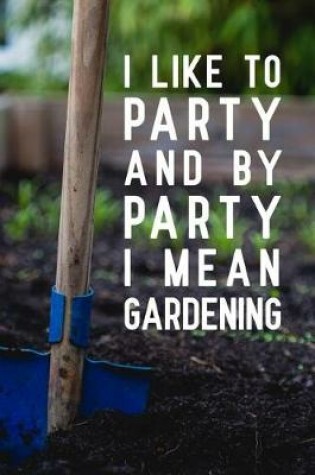 Cover of I Like To Party And By Party I Mean Gardening