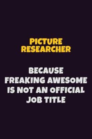 Cover of Picture Researcher, Because Freaking Awesome Is Not An Official Job Title