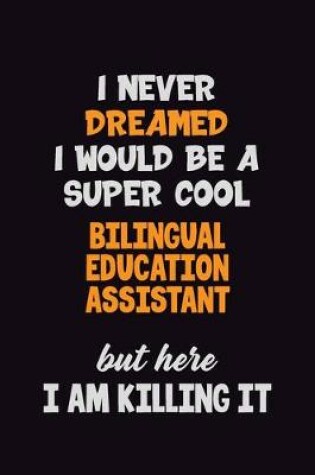 Cover of I Never Dreamed I would Be A Super Cool Bilingual Education Assistant But Here I Am Killing It