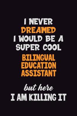 Book cover for I Never Dreamed I would Be A Super Cool Bilingual Education Assistant But Here I Am Killing It