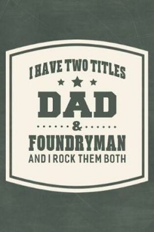 Cover of I Have Two Titles Dad & Foundryman And I Rock Them Both