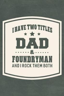 Book cover for I Have Two Titles Dad & Foundryman And I Rock Them Both