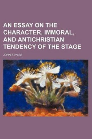 Cover of An Essay on the Character, Immoral, and Antichristian Tendency of the Stage