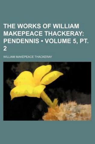 Cover of The Works of William Makepeace Thackeray (Volume 5, PT. 2); Pendennis