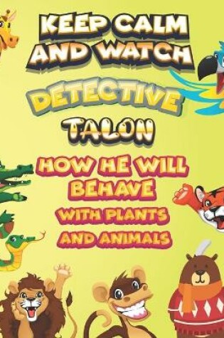 Cover of keep calm and watch detective Talon how he will behave with plant and animals