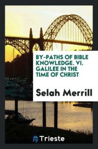 Cover of By-Paths of Bible Knowledge. VI. Galilee in the Time of Christ