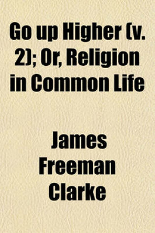 Cover of Go Up Higher (Volume 2); Or, Religion in Common Life