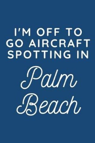 Cover of I'm Off To Go Aircraft Spotting In Palm Beach