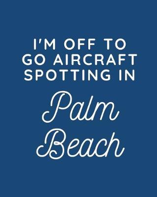 Book cover for I'm Off To Go Aircraft Spotting In Palm Beach