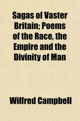 Cover of Sagas of Vaster Britain; Poems of the Race, the Empire and the Divinity of Man