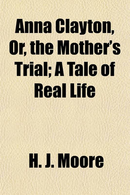 Book cover for Anna Clayton, Or, the Mother's Trial; A Tale of Real Life