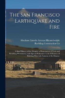 Cover of The San Francisco Earthquake and Fire; a Brief History of the Disaster; a Presentation of Facts and Resulting Phenomena, With Special Reference to the Efficiency of Building Materials, Lessons of the Disaster