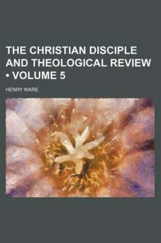Cover of The Christian Disciple and Theological Review (Volume 5)