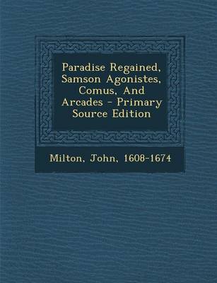 Book cover for Paradise Regained, Samson Agonistes, Comus, and Arcades - Primary Source Edition