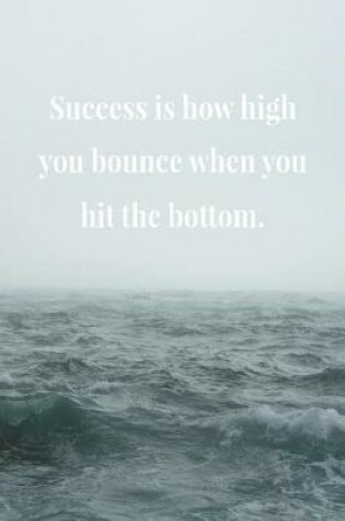 Cover of Success Is How High You Bounce When You Hit The Bottom.