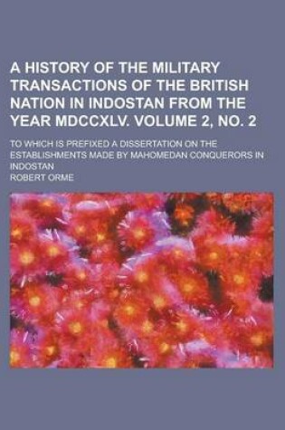Cover of A History of the Military Transactions of the British Nation in Indostan from the Year MDCCXLV; To Which Is Prefixed a Dissertation on the Establishments Made by Mahomedan Conquerors in Indostan Volume 2, No. 2