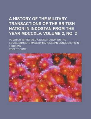 Book cover for A History of the Military Transactions of the British Nation in Indostan from the Year MDCCXLV; To Which Is Prefixed a Dissertation on the Establishments Made by Mahomedan Conquerors in Indostan Volume 2, No. 2