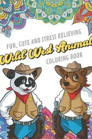 Cover of Fun Cute And Stress Relieving Wild West Animals Coloring Book