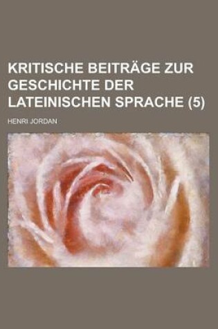 Cover of Kritische Beitrage Zur Geschichte Der Lateinischen Sprache (5)