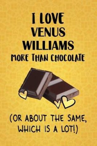 Cover of I Love Venus Williams More Than Chocolate (Or About The Same, Which Is A Lot!)