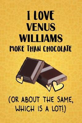 Book cover for I Love Venus Williams More Than Chocolate (Or About The Same, Which Is A Lot!)