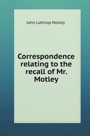 Cover of Correspondence relating to the recall of Mr. Motley