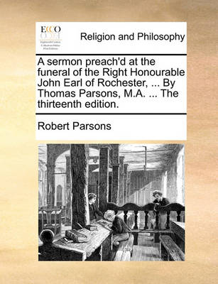 Book cover for A Sermon Preach'd at the Funeral of the Right Honourable John Earl of Rochester, ... by Thomas Parsons, M.A. ... the Thirteenth Edition.