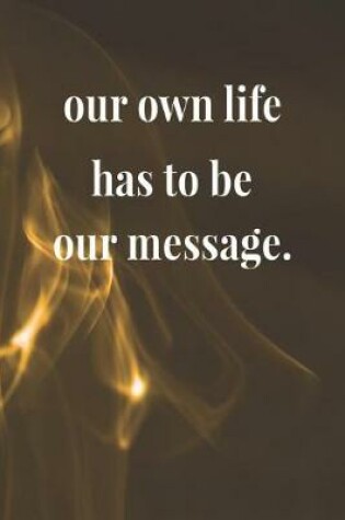 Cover of Our Own Life Has To Be Our Message.