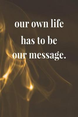 Book cover for Our Own Life Has To Be Our Message.