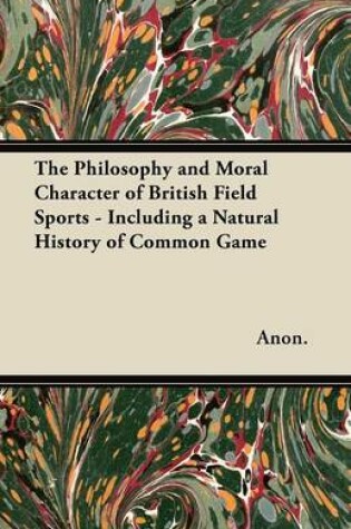 Cover of The Philosophy and Moral Character of British Field Sports - Including a Natural History of Common Game