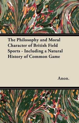 Book cover for The Philosophy and Moral Character of British Field Sports - Including a Natural History of Common Game