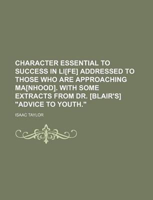 Book cover for Character Essential to Success in Li[fe] Addressed to Those Who Are Approaching Ma[nhood]. with Some Extracts from Dr. [Blair's] "Advice to Youth."