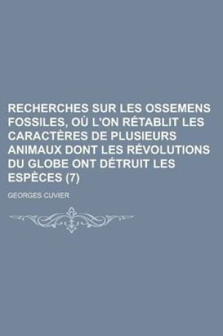 Cover of Recherches Sur Les Ossemens Fossiles, Ou L'On Retablit Les Caracteres de Plusieurs Animaux Dont Les Revolutions Du Globe Ont Detruit Les Especes (7 )