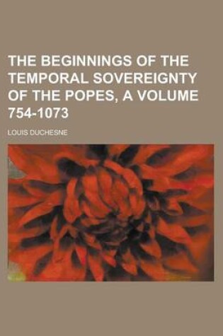 Cover of The Beginnings of the Temporal Sovereignty of the Popes, a Volume 754-1073