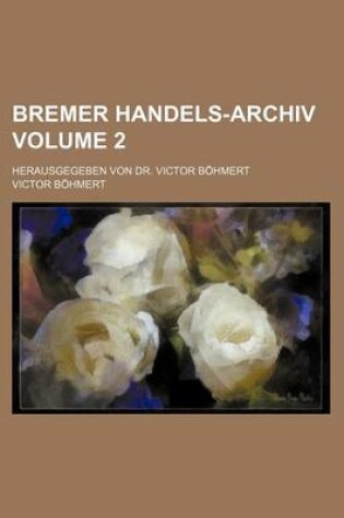 Cover of Bremer Handels-Archiv Volume 2; Herausgegeben Von Dr. Victor Bohmert