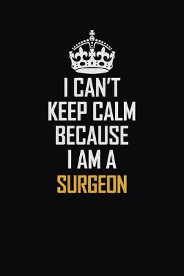 Book cover for I Can't Keep Calm Because I Am A Surgeon